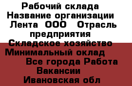 Рабочий склада › Название организации ­ Лента, ООО › Отрасль предприятия ­ Складское хозяйство › Минимальный оклад ­ 46 000 - Все города Работа » Вакансии   . Ивановская обл.